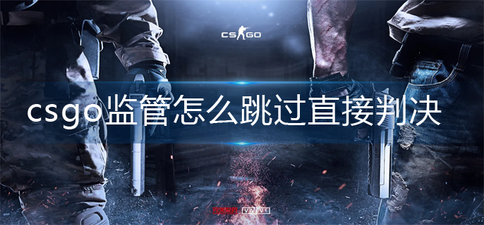 csgo监管怎么跳过直接判决