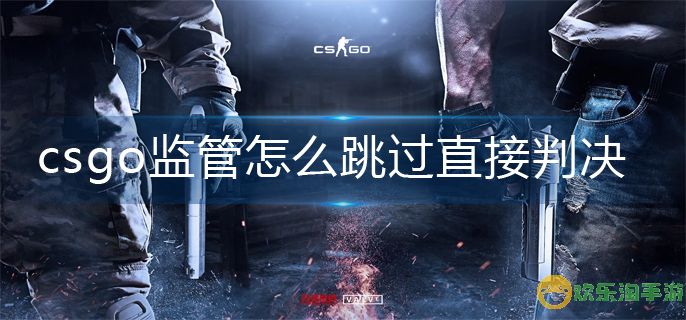 csgo监管直接判决操作方法