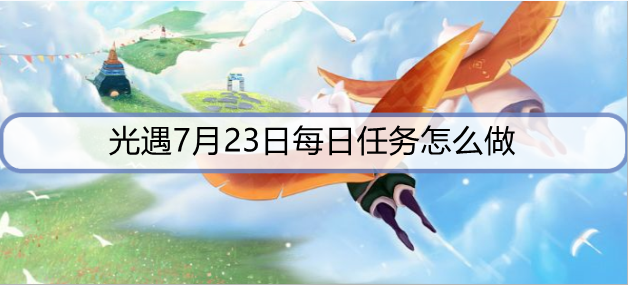 光遇7月23日每日任务怎么做？ 每日任务介绍