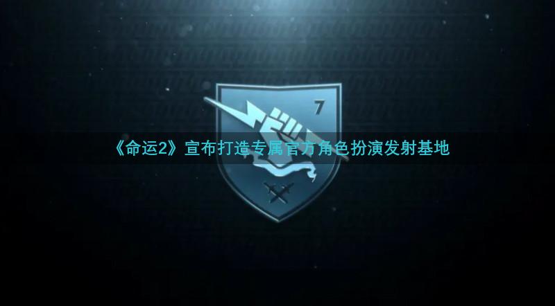 《命运2》宣布打造专属官方角色扮演发射基地