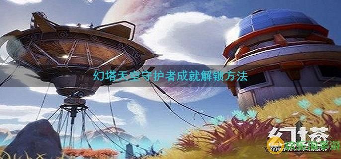 幻塔天空守护者成就解锁方法